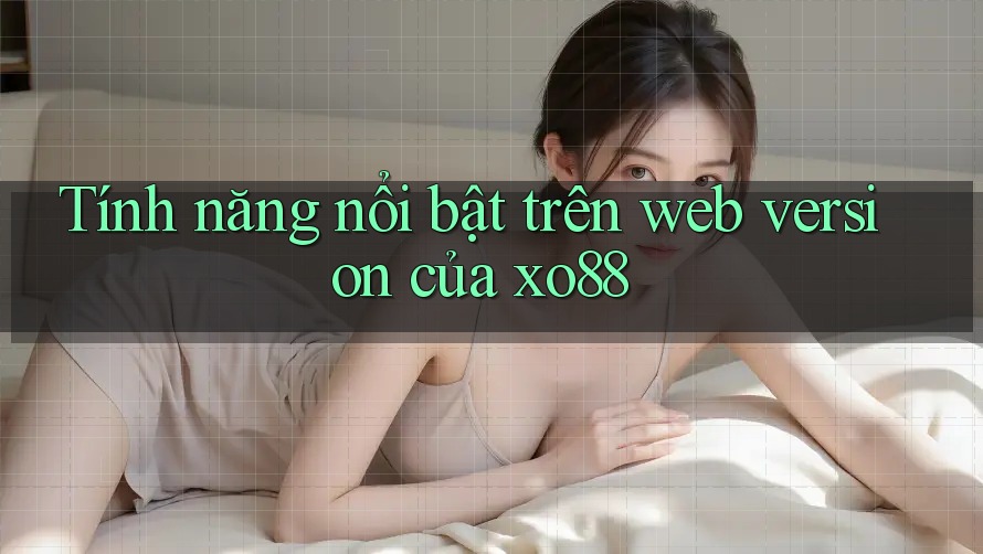 Tính năng nổi bật trên web version của xo88