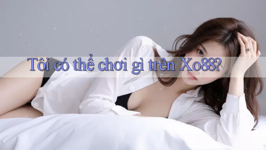 Tôi có thể chơi gì trên Xo88?