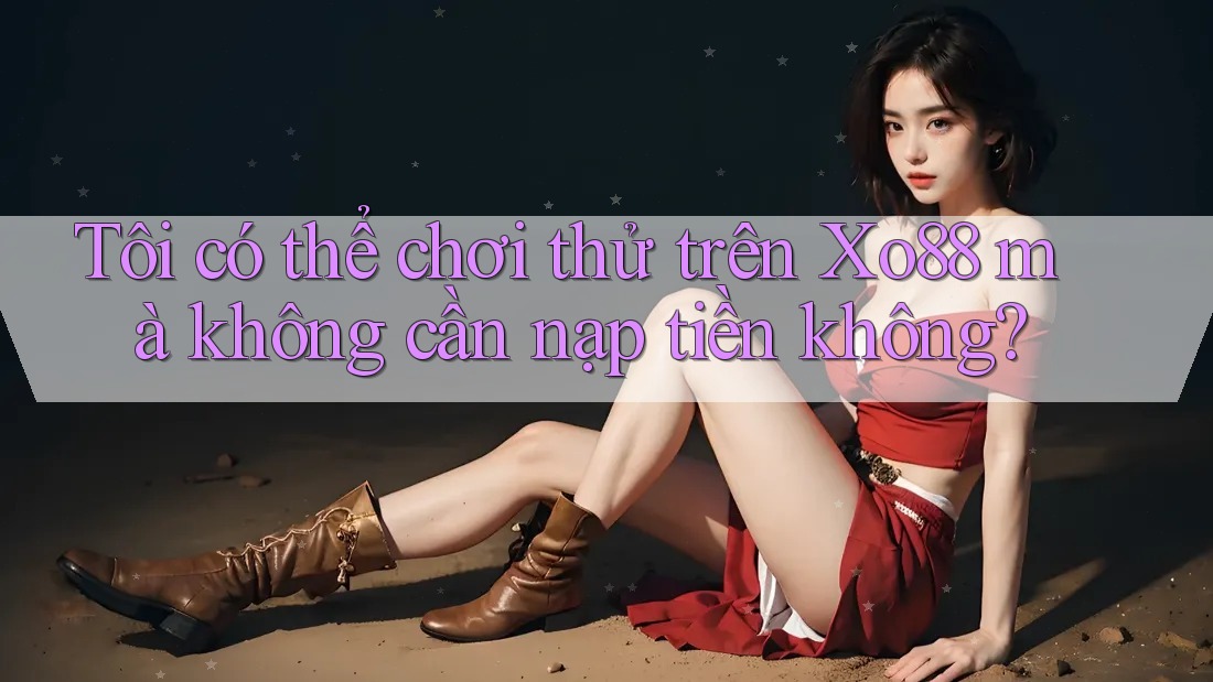 Tôi có thể chơi thử trên Xo88 mà không cần nạp tiền không? Tôi có thể chơi thử trên Xo88 mà không cần nạp tiền không?