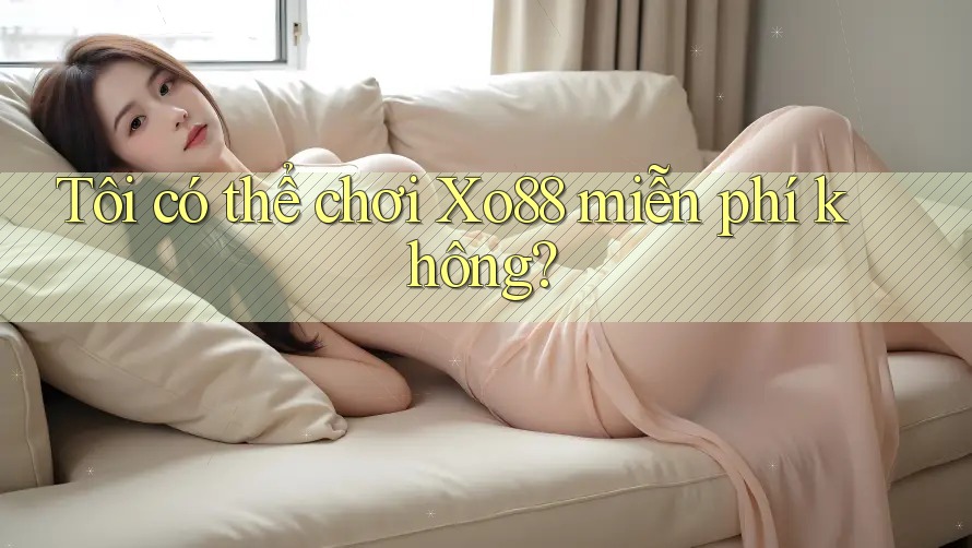 Tôi có thể chơi Xo88 miễn phí không?