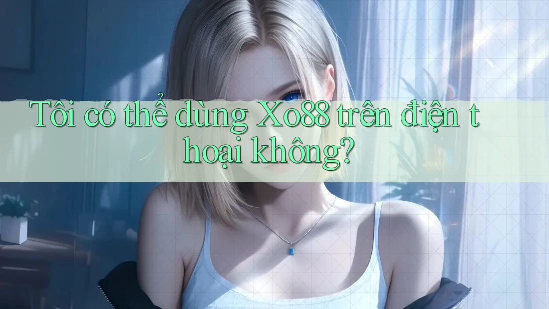 Tôi có thể dùng xo88 trên điện thoại không?