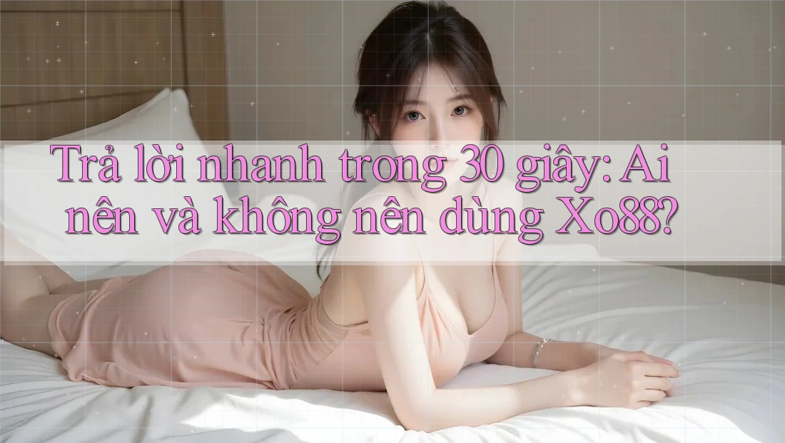 Trả lời nhanh trong 30 giây: Ai nên và không nên dùng xo88?