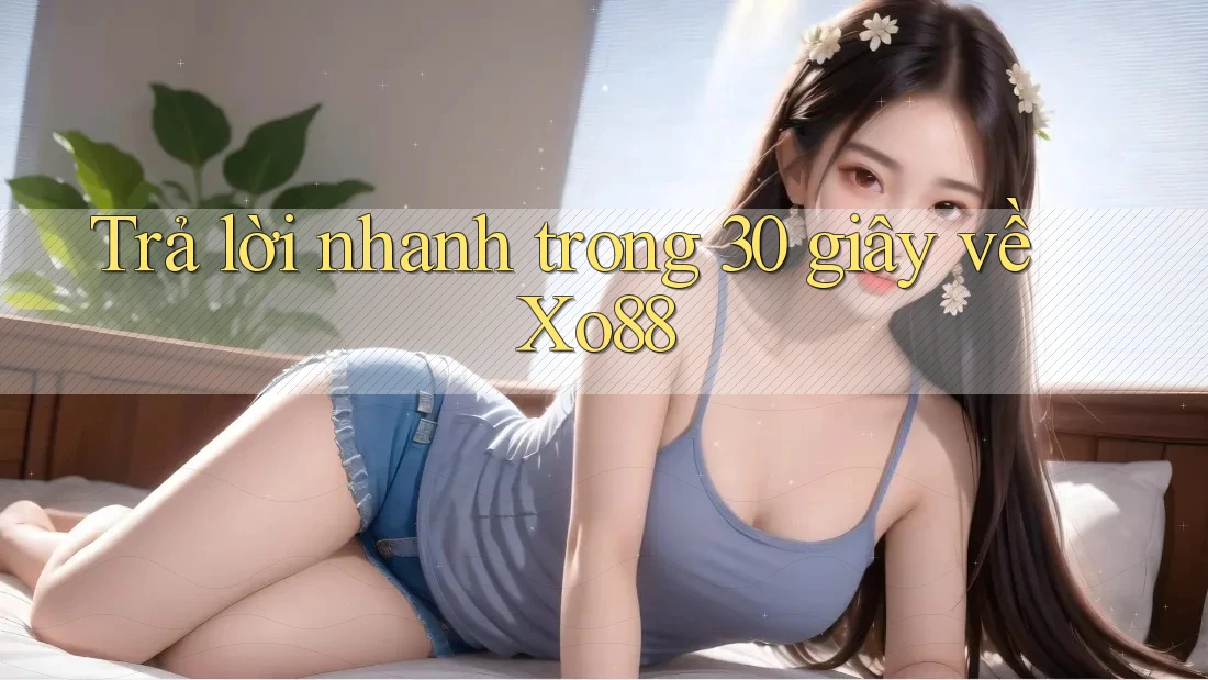 Trả lời nhanh trong 30 giây về Xo88