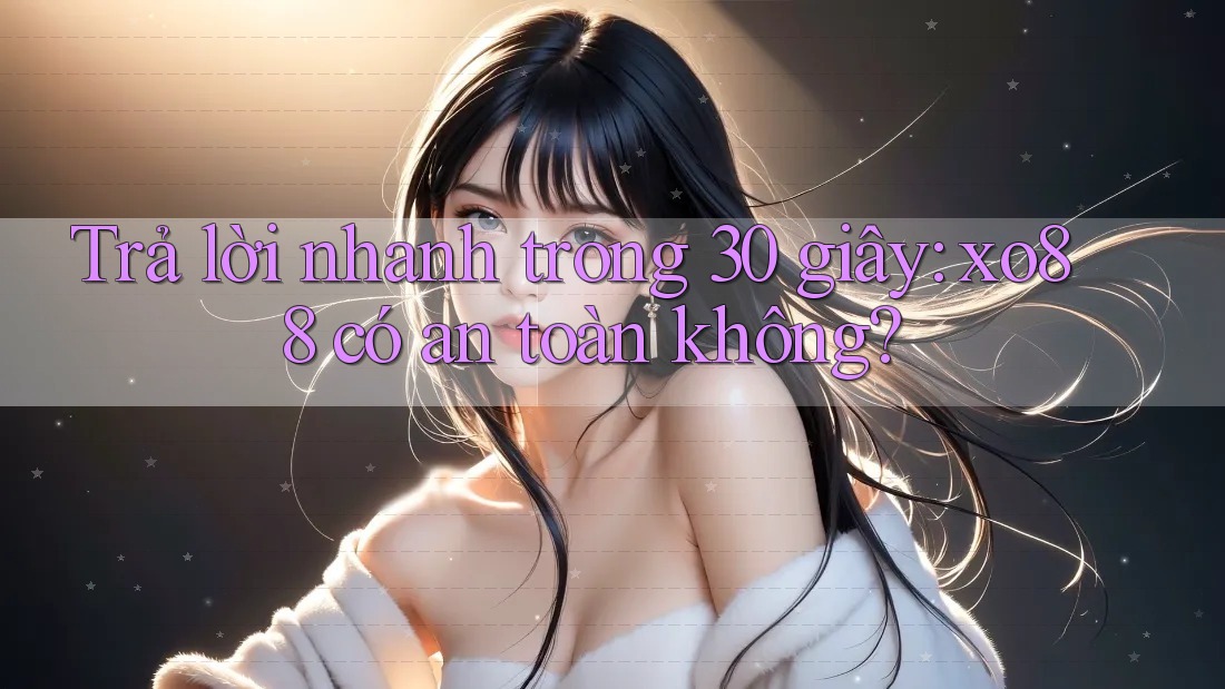 Trả lời nhanh trong 30 giây: xo88 có an toàn không? Trả lời nhanh trong 30 giây: xo88 có an toàn không?