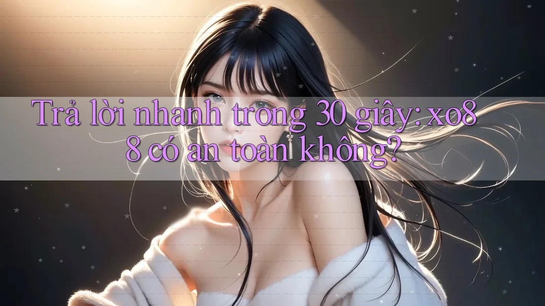 Trả lời nhanh trong 30 giây: xo88 có an toàn không? Trả lời nhanh trong 30 giây: xo88 có an toàn không?