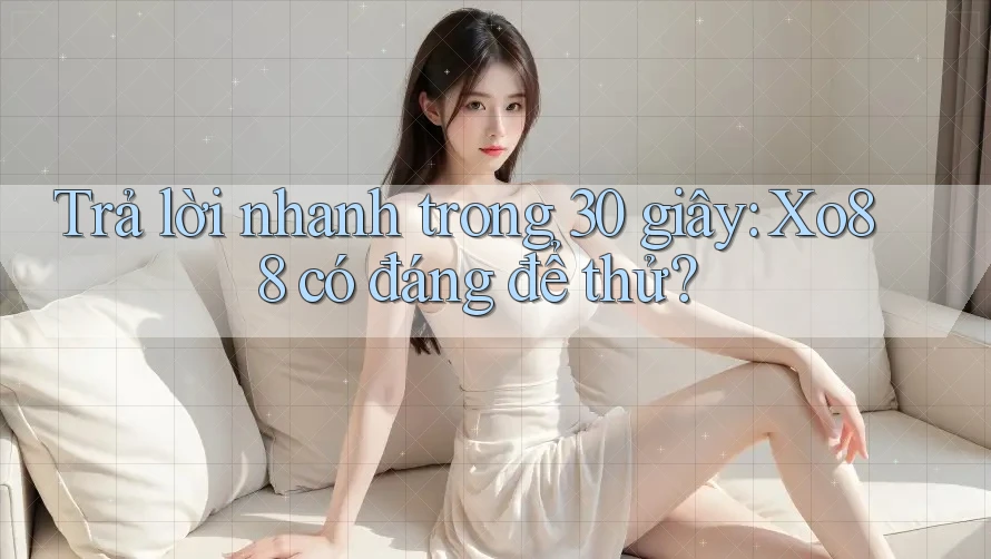 Trả lời nhanh trong 30 giây: Xo88 có đáng để thử? Trả lời nhanh trong 30 giây: Xo88 có đáng để thử?