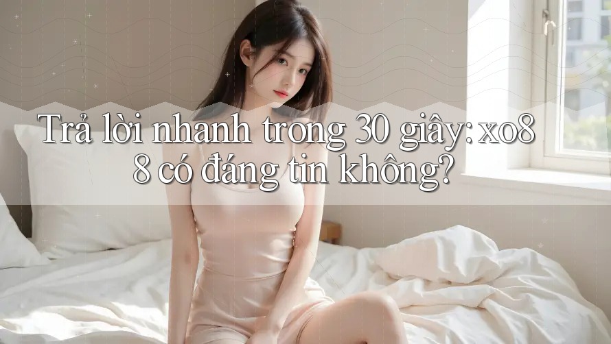 Trả lời nhanh trong 30 giây: xo88 có đáng tin không?