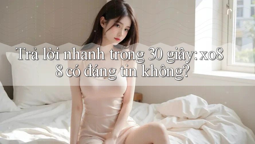 Trả lời nhanh trong 30 giây: xo88 có đáng tin không? Trả lời nhanh trong 30 giây: xo88 có đáng tin không?