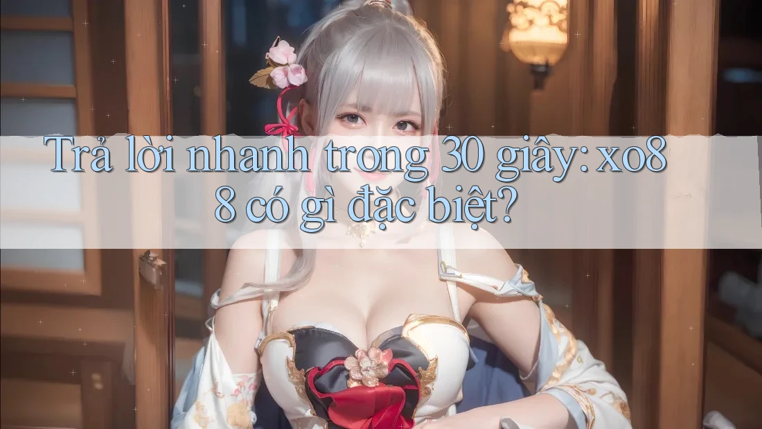 Trả lời nhanh trong 30 giây: xo88 có gì đặc biệt? Trả lời nhanh trong 30 giây: xo88 có gì đặc biệt?