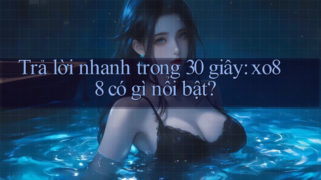 Trả lời nhanh trong 30 giây: xo88 có gì nổi bật?
