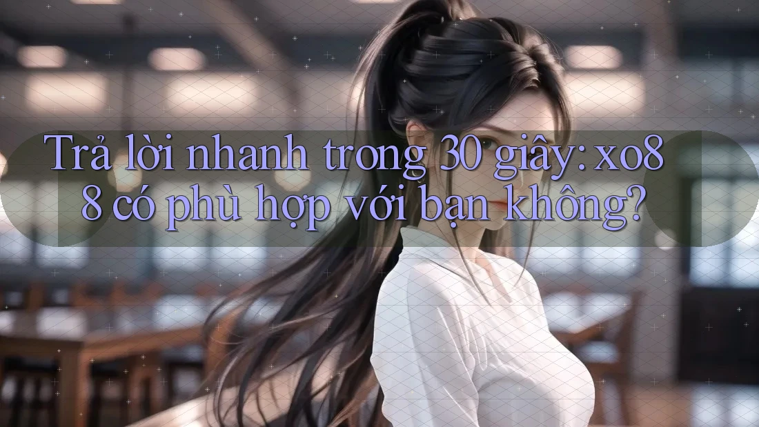 Trả lời nhanh trong 30 giây: xo88 có phù hợp với bạn không? Trả lời nhanh trong 30 giây: xo88 có phù hợp với bạn không?