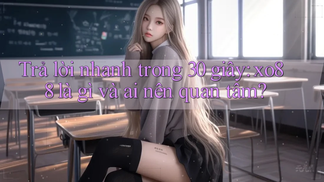 Trả lời nhanh trong 30 giây: xo88 là gì và ai nên quan tâm?