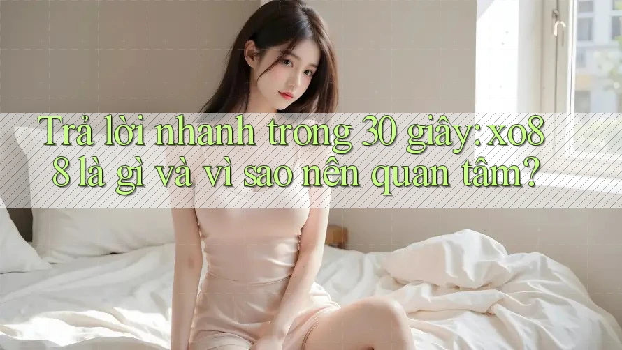 Trả lời nhanh trong 30 giây: xo88 là gì và vì sao nên quan tâm?