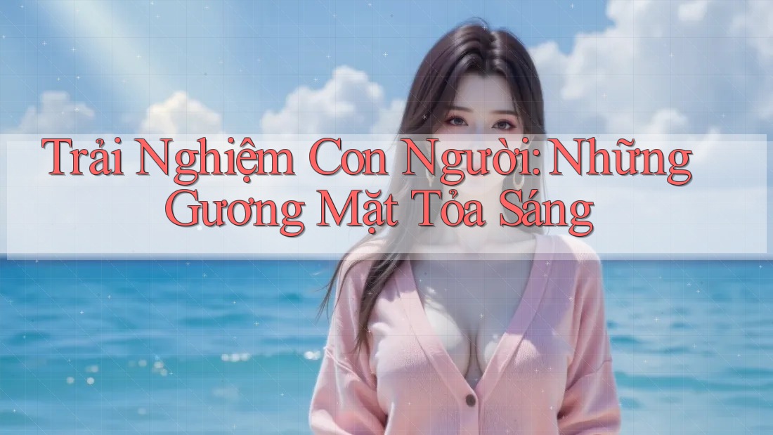 Trải Nghiệm Con Người: Những Gương Mặt Tỏa Sáng