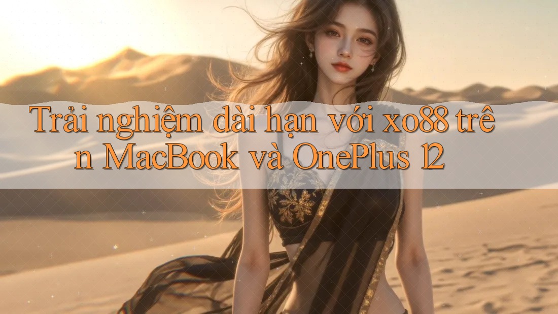 Trải nghiệm dài hạn với xo88 trên MacBook và OnePlus 12 Trải nghiệm dài hạn với xo88 trên MacBook và OnePlus 12