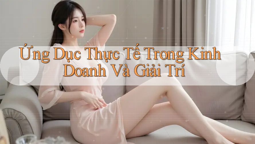 Ứng Dục Thực Tế Trong Kinh Doanh Và Giải Trí Ứng Dục Thực Tế Trong Kinh Doanh Và Giải Trí