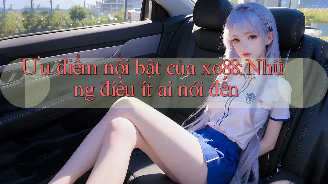 Ưu điểm nổi bật của xo88: Những điều ít ai nói đến