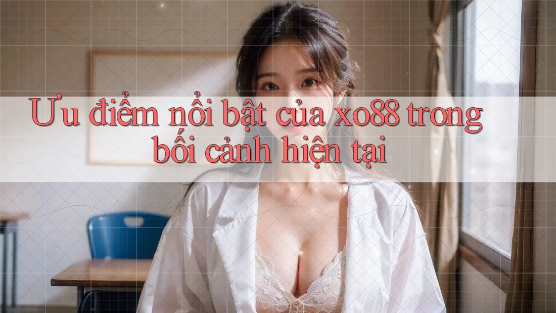 Ưu điểm nổi bật của xo88 trong bối cảnh hiện tại Ưu điểm nổi bật của xo88 trong bối cảnh hiện tại