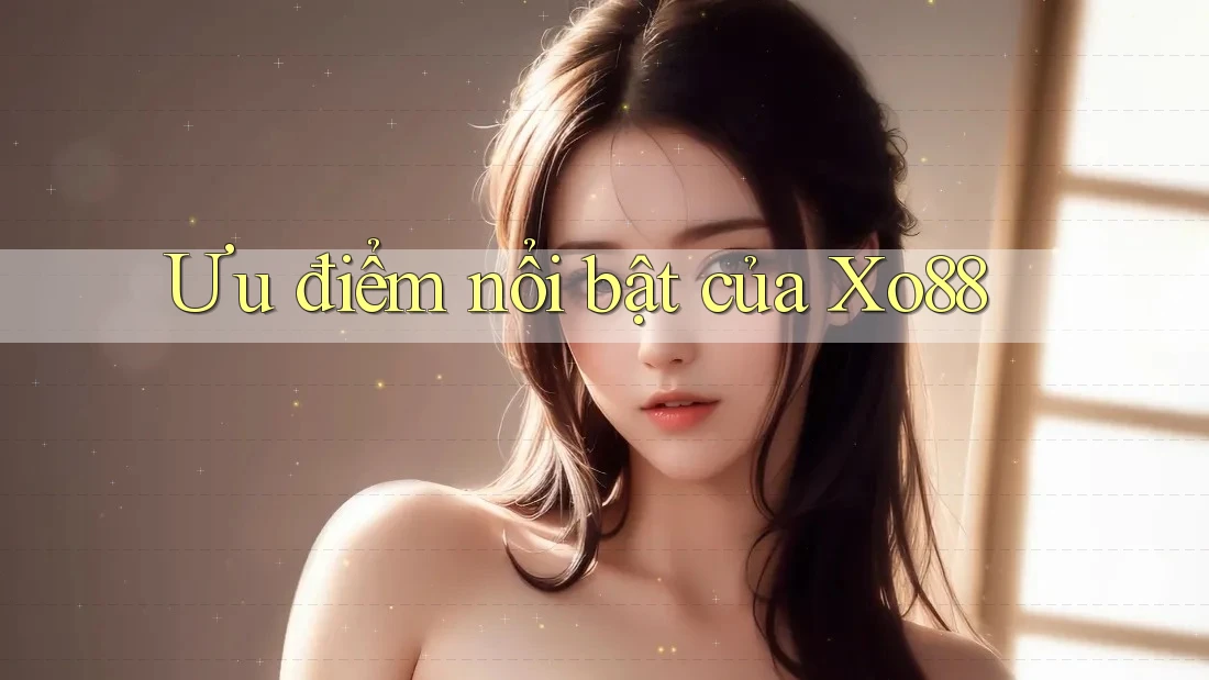 Ưu điểm nổi bật của Xo88 Ưu điểm nổi bật của Xo88