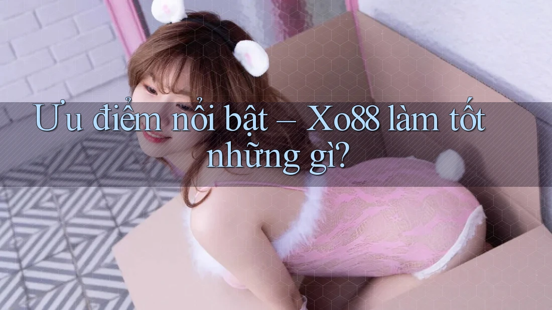 Ưu điểm nổi bật – Xo88 làm tốt những gì?