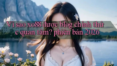 Vì sao xo88 được blog chính thức quan tâm phiên bản 2026