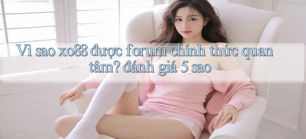 Vì sao xo88 được forum chính thức quan tâm đánh giá 5 sao