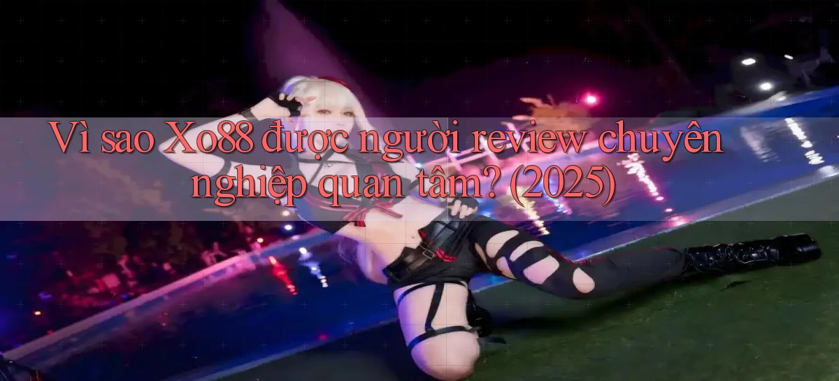 Vì sao Xo88 được người review chuyên nghiệp quan tâm (2025)