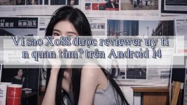 Vì sao Xo88 được reviewer uy tín quan tâm trên Android 14