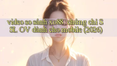 video so sánh xo88 chứng chỉ SSL OV dành cho mobile (2026)