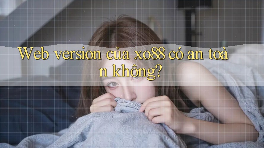 Web version của xo88 có an toàn không?