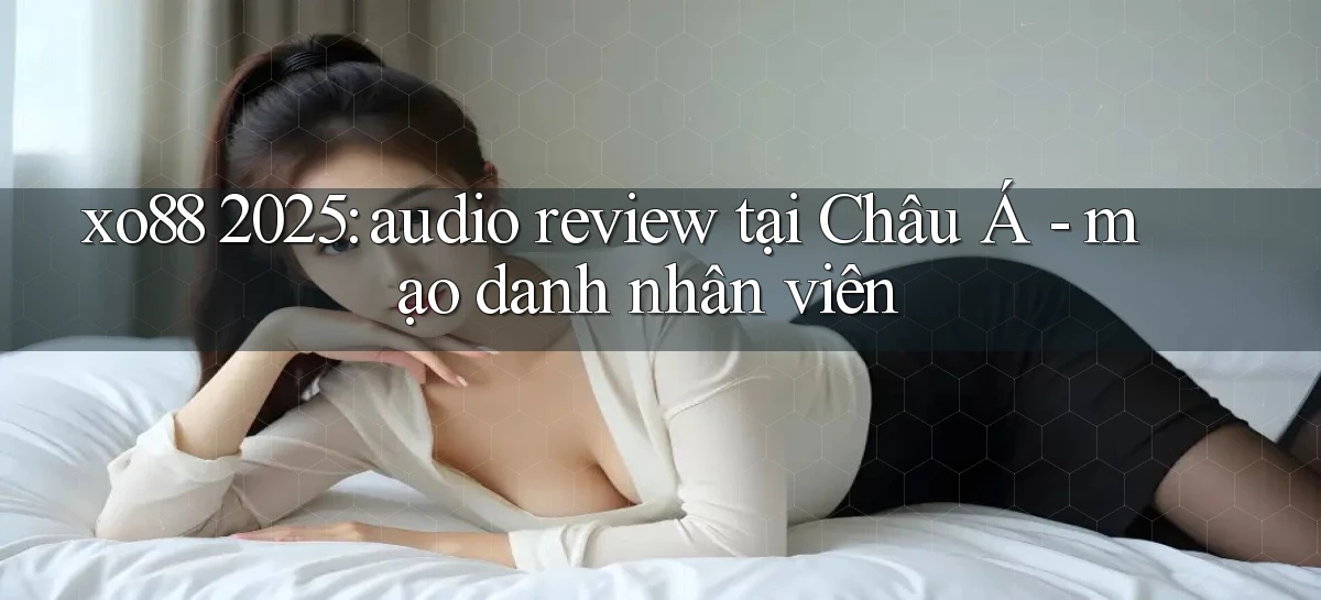 xo88 2025 audio review tại Châu Á   mạo danh nhân viên