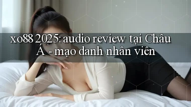 xo88 2025 audio review tại Châu Á   mạo danh nhân viên
