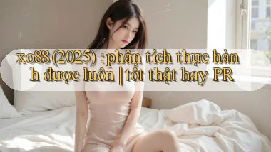 xo88 (2025) phân tích thực hành được luôn tốt thật hay PR