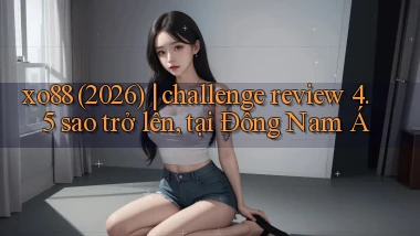 xo88 (2026) challenge review 4.5 sao trở lên, tại Đông Nam Á