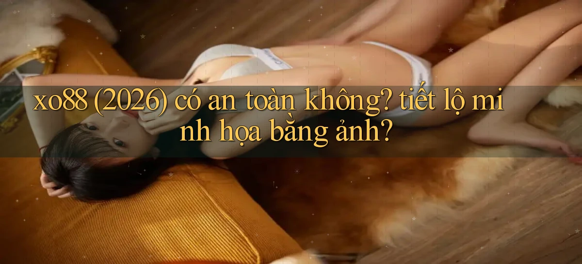 xo88 (2026) có an toàn không tiết lộ minh họa bằng ảnh