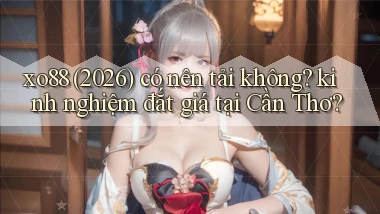 xo88 (2026) có nên tải không kinh nghiệm đắt giá tại Cần Thơ