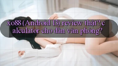 xo88 (Android 13) review thật calculator cho dân văn phòng