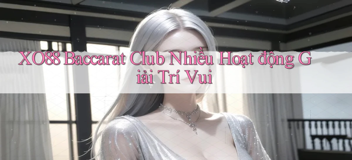 xo88  baccarat club nhiều hoạt động giải trí vui