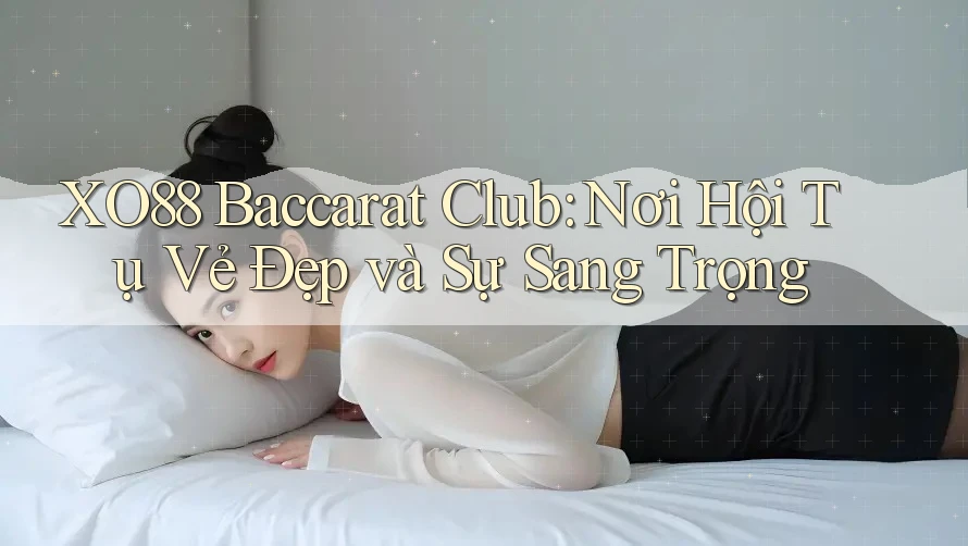 XO88 Baccarat Club: Nơi Hội Tụ Vẻ Đẹp và Sự Sang Trọng