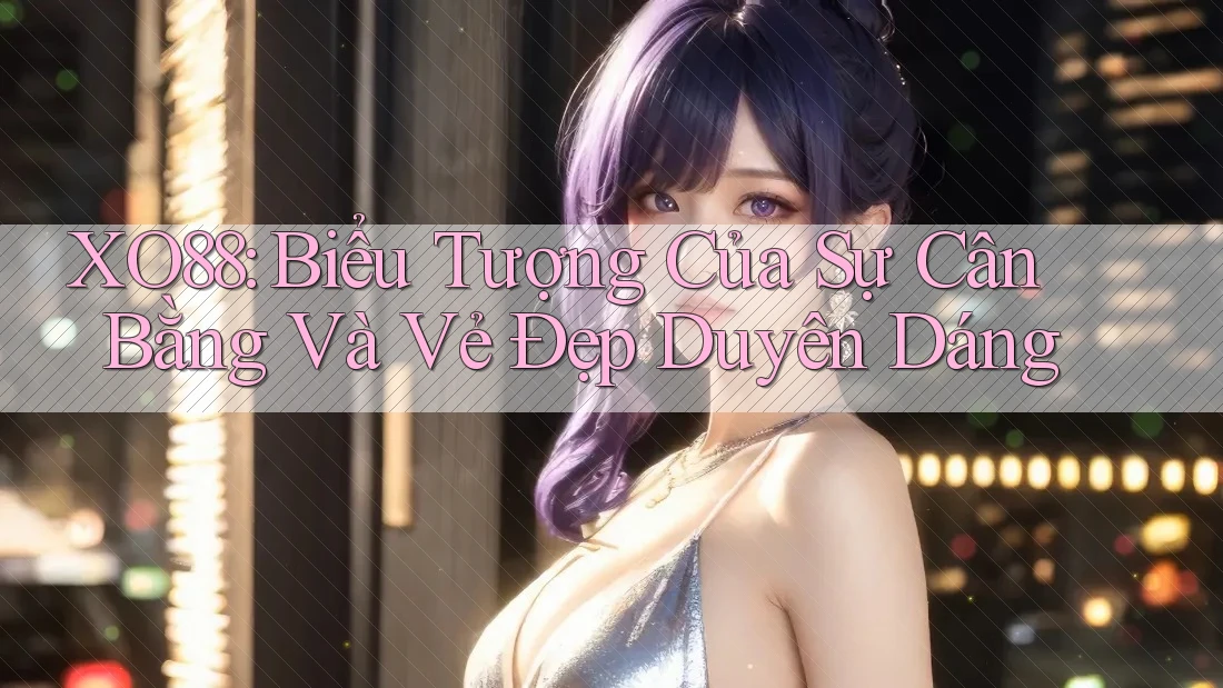 XO88: Biểu Tượng Của Sự Cân Bằng Và Vẻ Đẹp Duyên Dáng XO88: Biểu Tượng Của Sự Cân Bằng Và Vẻ Đẹp Duyên Dáng