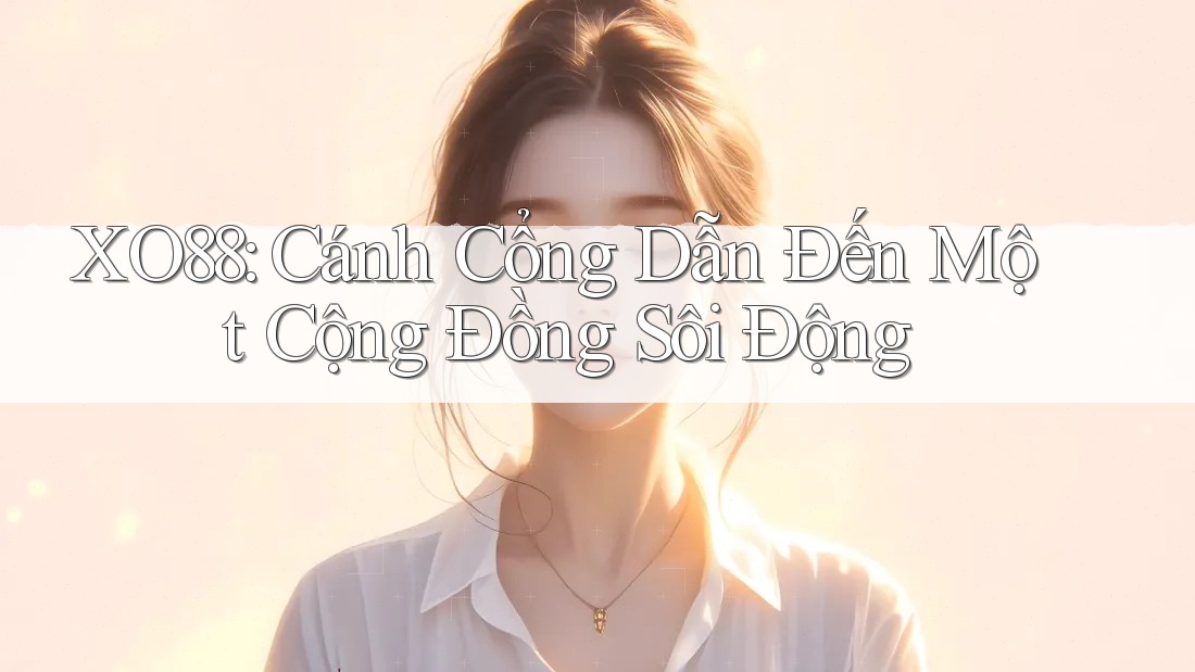 XO88: Cánh Cổng Dẫn Đến Một Cộng Đồng Sôi Động