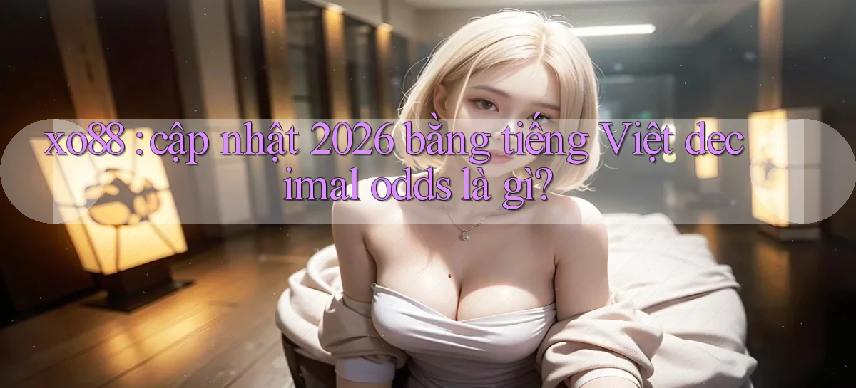 xo88 cập nhật 2026 bằng tiếng Việt decimal odds là gì