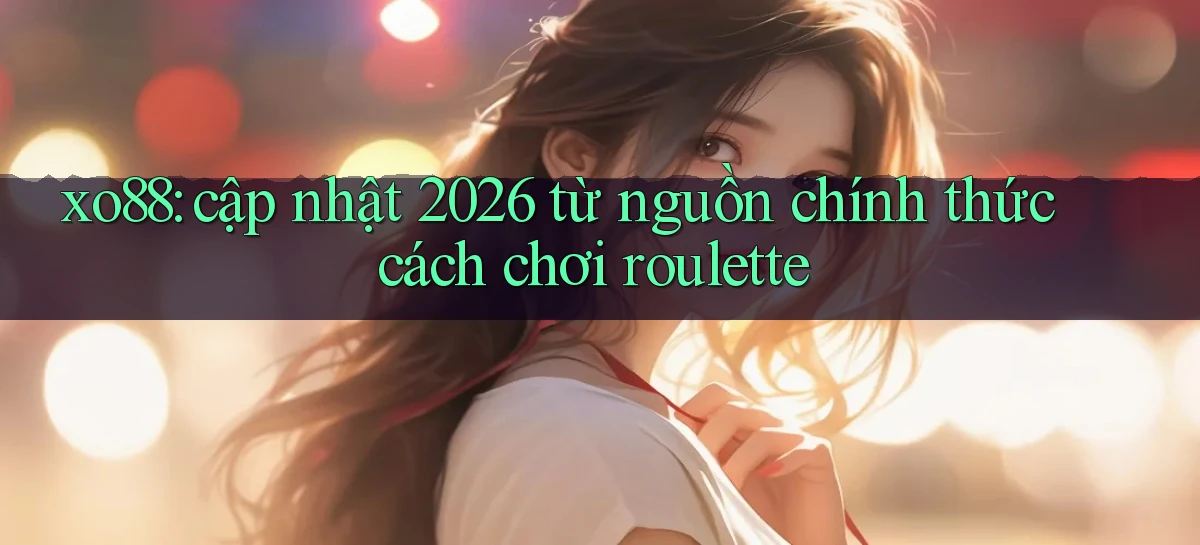 xo88 cập nhật 2026 từ nguồn chính thức cách chơi roulette