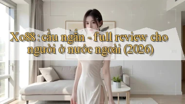 Xo88 cầu ngắn   full review cho người ở nước ngoài (2026)