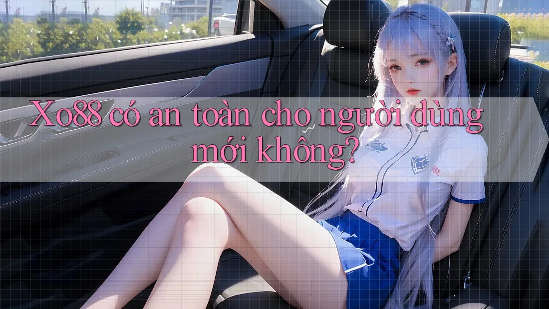 xo88 có an toàn cho người dùng mới không?