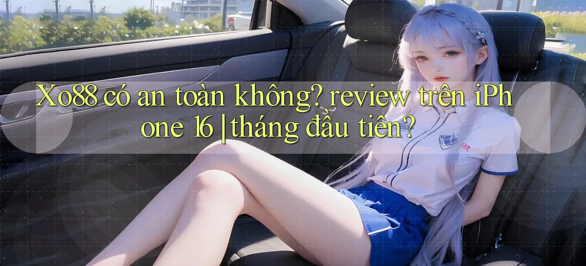 Xo88 có an toàn không review trên iPhone 16 tháng đầu tiên