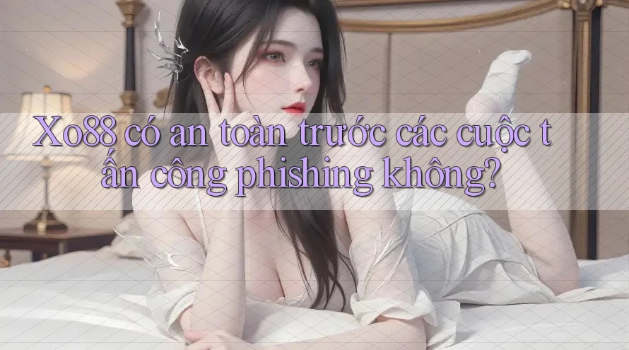 Xo88 có an toàn trước các cuộc tấn công phishing không? Xo88 có an toàn trước các cuộc tấn công phishing không?