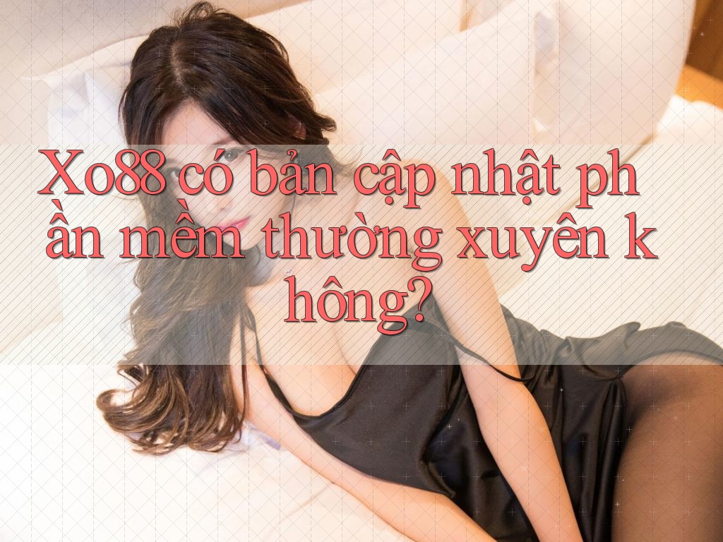 Xo88 có bản cập nhật phần mềm thường xuyên không?