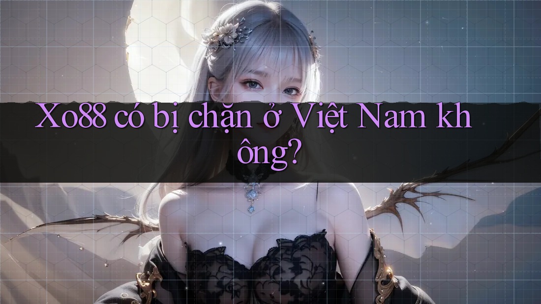 xo88 có bị chặn ở Việt Nam không?