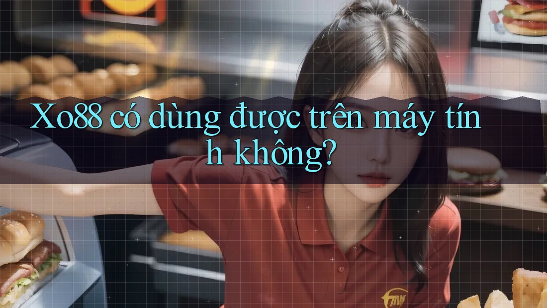 Xo88 có dùng được trên máy tính không? Xo88 có dùng được trên máy tính không?